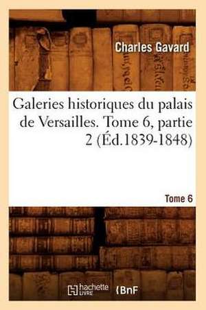 Galeries Historiques Du Palais de Versailles. Tome 6, Partie 2 (Ed.1839-1848) de Charles Gavard