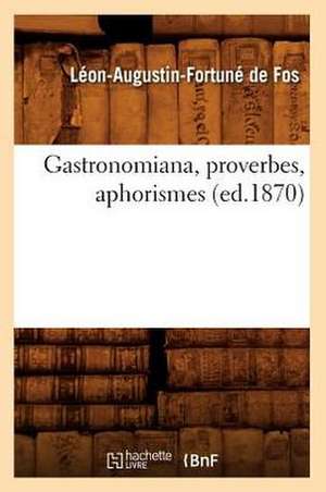 Gastronomiana, Proverbes, Aphorismes, (Ed.1870) de De Fos L. a. F.