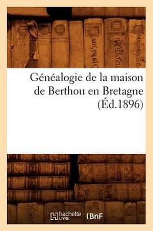 Genealogie de La Maison de Berthou En Bretagne: Sa Descendance (Ed.1899) de Sans Auteur