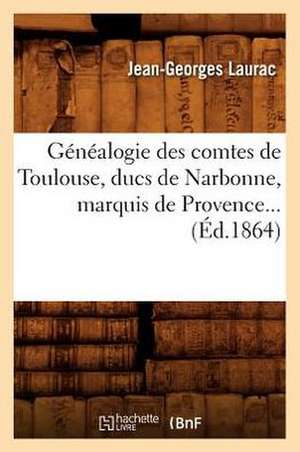 Genealogie Des Comtes de Toulouse, Ducs de Narbonne, Marquis de Provence (Ed.1864) de Jean-Georges Laurac