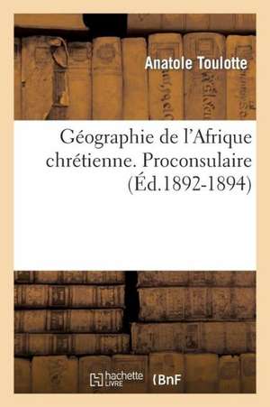 Geographie de L'Afrique Chretienne. [Par Mgr Toulotte, ...]. Proconsulaire (Ed.1892-1894): Et Quelques Autres Aventures Des Croisades (Cinquieme Edition) (Ed.1853) de Toulotte a.