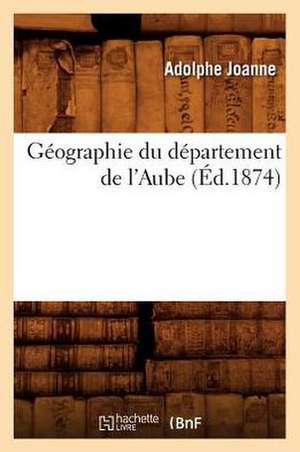 Geographie Du Departement de L'Aube (Ed.1874) de Adolphe Laurent Joanne