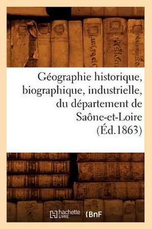 Geographie Historique, Biographique, Industrielle, Du Departement de Saone-Et-Loire (Ed.1863) de Sans Auteur