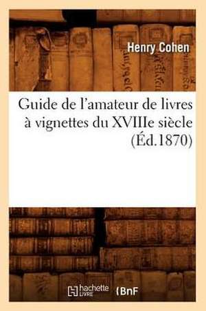 Guide de L'Amateur de Livres a Vignettes Du Xviiie Siecle (Ed.1870) de Cohen H.