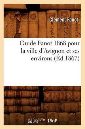 Guide Fanot 1868 Pour La Ville D'Avignon Et Ses Environs (Ed.1867) de Fanot C.