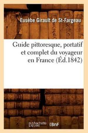 Guide Pittoresque, Portatif Et Complet Du Voyageur En France (Ed.1842) de Girault De St Fargeau E.