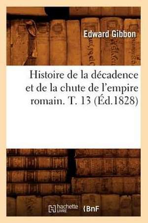 Histoire de La Decadence Et de La Chute de L'Empire Romain. T. 13 (Ed.1828) de Gibbon E.