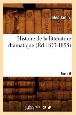 Histoire de La Litterature Dramatique. Tome 6 (Ed.1853-1858) de Jules Gabriel Janin