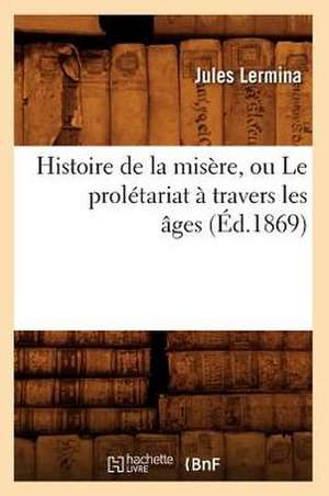 Histoire de La Misere, Ou Le Proletariat a Travers Les Ages (Ed.1869) de Jules Lermina