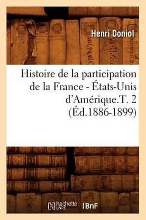 Histoire de La Participation de La France - Etats-Unis D'Amerique.T. 2 (Ed.1886-1899) de Doniol-H