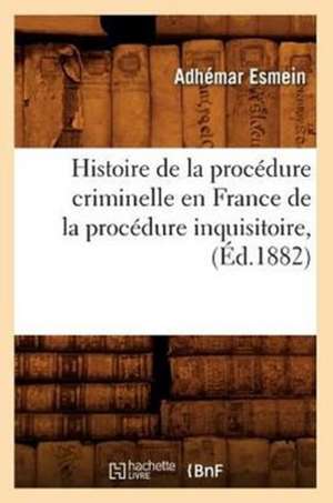 Histoire de La Procedure Criminelle En France de La Procedure Inquisitoire, (Ed.1882) de Esmein a.