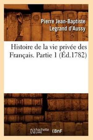 Histoire de La Vie Privee Des Francais. Partie 1 (Ed.1782) de Pierre Jean-Baptiste Legrand D' Aussy