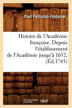 Histoire de L'Academie Francoise. Depuis L'Etablissement de L'Academie Jusqu'a 1652, (Ed.1743) de Pellisson Fontanier P.