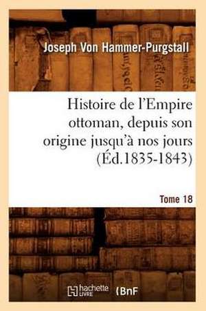 Histoire de L'Empire Ottoman, Depuis Son Origine Jusqu'a Nos Jours. Tome 18 (Ed.1835-1843) de Von Hammer Purgstall J.