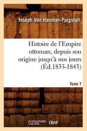 Histoire de L'Empire Ottoman, Depuis Son Origine Jusqu'a Nos Jours. Tome 7 (Ed.1835-1843) de Von Hammer Purgstall J.