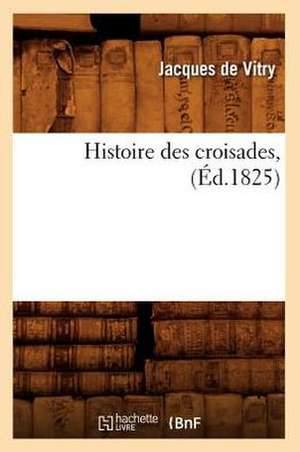 Histoire Des Croisades, (Ed.1825) de Jacques de Vitry