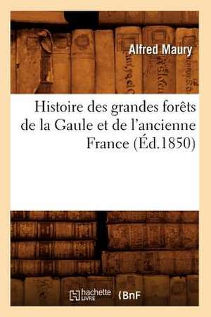 Histoire Des Grandes Forets de La Gaule Et de L'Ancienne France (Ed.1850) de Maury a.