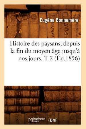 Histoire Des Paysans, Depuis La Fin Du Moyen Age Jusqu'a Nos Jours. T 2 (Ed.1856) de Bonnemere E.