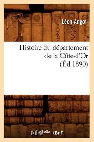 Histoire Du Departement de La Cote-D'Or, (Ed.1890) de Angot L.