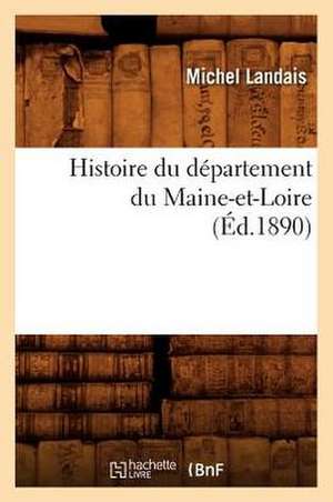 Histoire Du Departement Du Maine-Et-Loire, (Ed.1890) de Landais M.