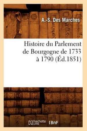 Histoire Du Parlement de Bourgogne de 1733 a 1790 (Ed.1851) de Des Marches a. S.