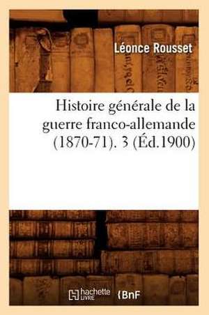 Histoire Generale de La Guerre Franco-Allemande (1870-71). 3 (Ed.1900) de Rousset L.