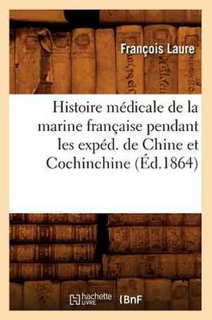 Histoire Medicale de La Marine Francaise Pendant Les Exped. de Chine Et Cochinchine (Ed.1864) de Laure F.