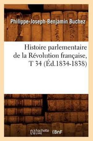 Histoire Parlementaire de La Revolution Francaise, T 34 (Ed.1834-1838) de Buchez P. J. B.