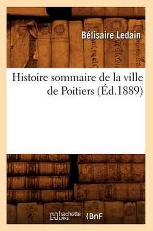 Histoire Sommaire de La Ville de Poitiers (Ed.1889) de Belisaire Ledain