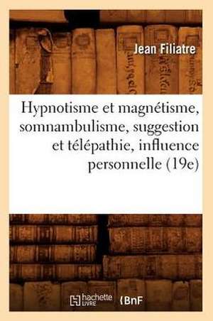 Hypnotisme Et Magnetisme, Somnambulisme, Suggestion Et Telepathie, Influence Personnelle (19e) de Jean Filiatre