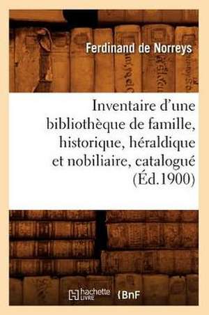 Inventaire D'Une Bibliotheque de Famille, Historique, Heraldique Et Nobiliaire, Catalogue (Ed.1900) de De Norreys F.