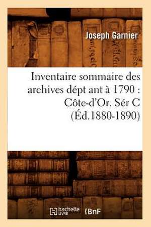 Inventaire Sommaire Des Archives Dept Ant a 1790: Cote-D'Or. Ser C (Ed.1880-1890) de Jacques Garnier