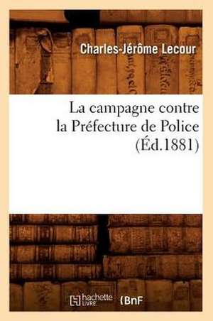 La Campagne Contre La Prefecture de Police (Ed.1881) de Lecour C. J.