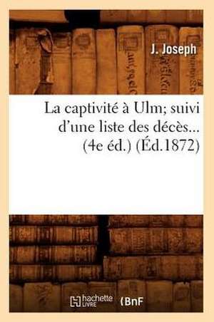 La Captivite a Ulm; Suivi D'Une Liste Des Deces (Ed.1872) de Joseph J.