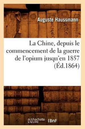 La Chine, Depuis Le Commencement de La Guerre de L'Opium Jusqu'en 1857 (Ed.1864) de Haussmann a.