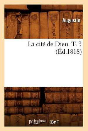 La Cite de Dieu. T. 3 (Ed.1818) de Augustin