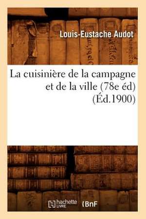 La Cuisiniere de La Campagne Et de La Ville (78e Ed) (Ed.1900) de Audot L. E.