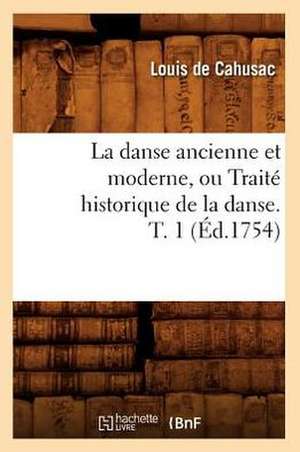 La Danse Ancienne Et Moderne, Ou Traite Historique de La Danse. T. 1 (Ed.1754) de De Cahusac L.