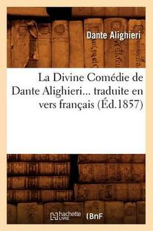 La Divine Comedie de Dante Alighieri Traduite En Vers Francais (Ed.1857) de Dante Alighieri