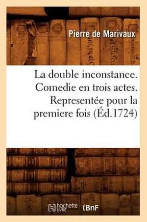 La Double Inconstance . Comedie En Trois Actes. Representee Pour La Premiere Fois (Ed.1724) de Pierre De Marivaux