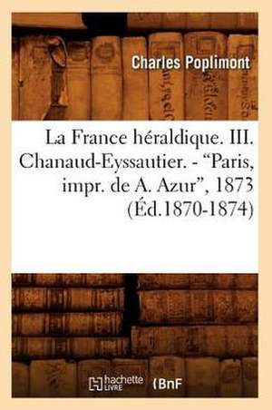 La France Heraldique. III. Chanaud-Eyssautier. - Paris, Impr. de A. Azur, 1873 (Ed.1870-1874) de Poplimont C.