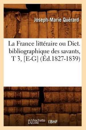 La France Litteraire Ou Dict. Bibliographique Des Savants, T 3, [E-G] (Ed.1827-1839) de Querard J. M.