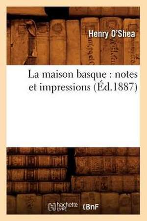 La Maison Basque: Notes Et Impressions (Ed.1887) de O. Shea H.