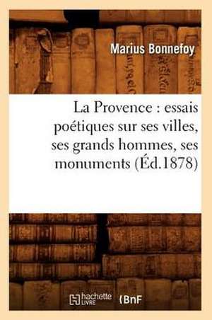 La Provence: Essais Poetiques Sur Ses Villes, Ses Grands Hommes, Ses Monuments, (Ed.1878) de Bonnefoy M.