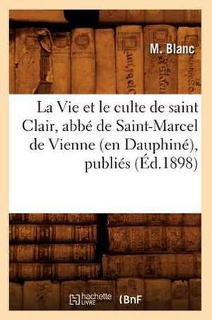 La Vie Et Le Culte de Saint Clair, ABBE de Saint-Marcel de Vienne (En Dauphine), Publies (Ed.1898) de Blanc M.