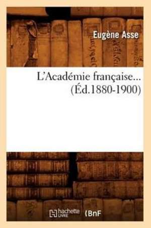 L'Academie Francaise... (Ed.1880-1900): Histoire de L'Academie, Fondation de L'Institut National, (Ed.1888) de Asse E.