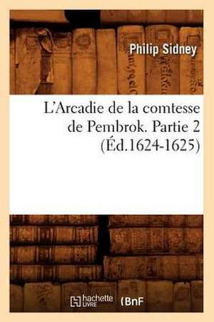 L'Arcadie de La Comtesse de Pembrok. Partie 2 (Ed.1624-1625) de Sidney P.