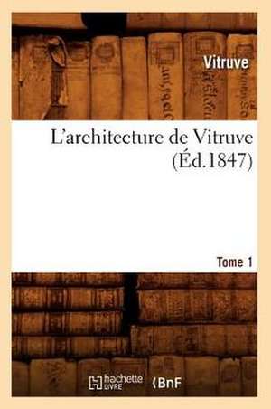 L'Architecture de Vitruve. Tome 1 (Ed.1847) de Vitruve