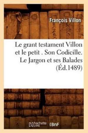 Le Grant Testament Villon Et Le Petit . Son Codicille. Le Jargon Et Ses Balades de Francois Villon