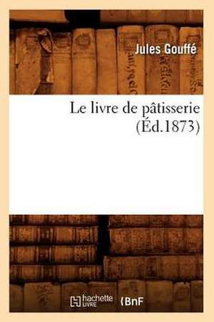 Le Livre de Patisserie (Ed.1873) de Jules Gouffe